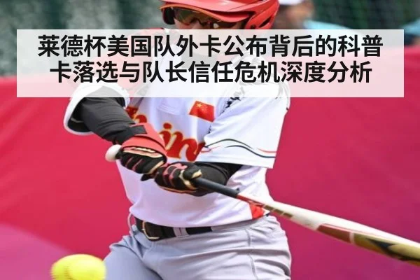 莱德杯美国队外卡公布背后的科普卡落选与队长信任危机深度分析