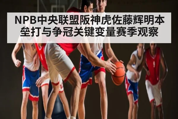 NPB中央联盟阪神虎佐藤辉明本垒打与争冠关键变量赛季观察