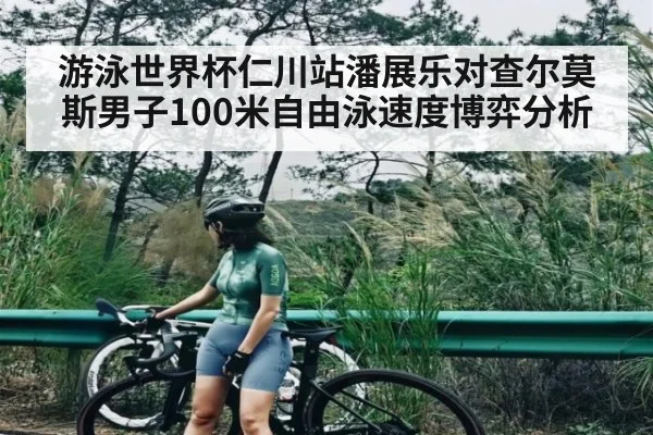 游泳世界杯仁川站潘展乐对查尔莫斯男子100米自由泳速度博弈分析