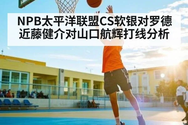 NPB太平洋联盟CS软银对罗德 近藤健介对山口航辉打线分析